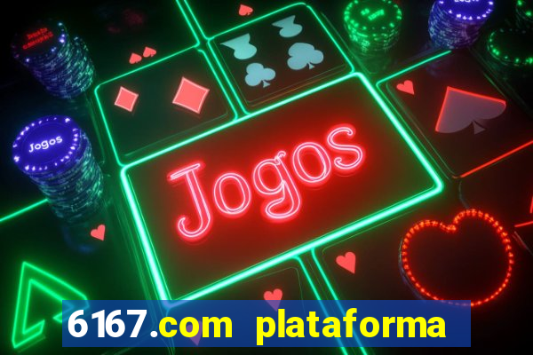 6167.com plataforma de jogos